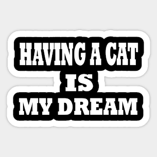 having a cat is my dream Sticker